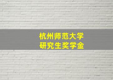 杭州师范大学 研究生奖学金